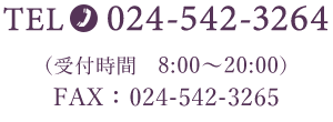 TEL:024-542-3264 受付時間8:00〜20:00 FAX:024-542-3265